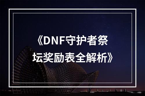 《DNF守护者祭坛奖励表全解析》