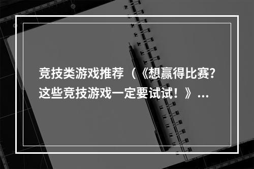 竞技类游戏推荐（《想赢得比赛？这些竞技游戏一定要试试！》）