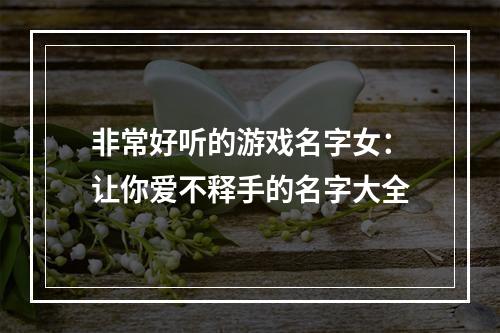 非常好听的游戏名字女：让你爱不释手的名字大全