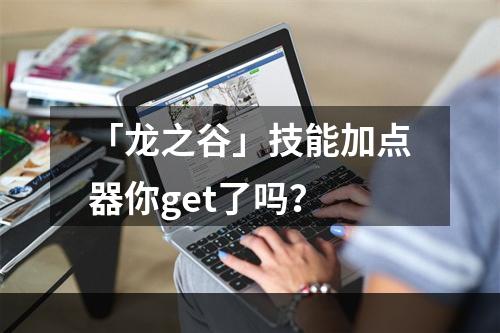 「龙之谷」技能加点器你get了吗？