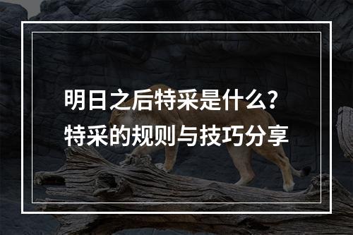 明日之后特采是什么？特采的规则与技巧分享