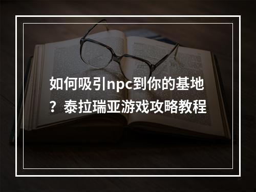 如何吸引npc到你的基地？泰拉瑞亚游戏攻略教程