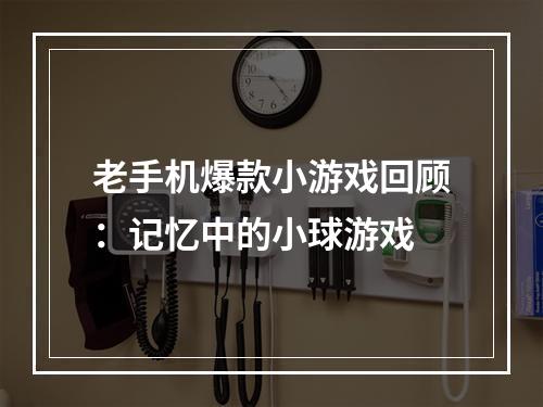 老手机爆款小游戏回顾：记忆中的小球游戏