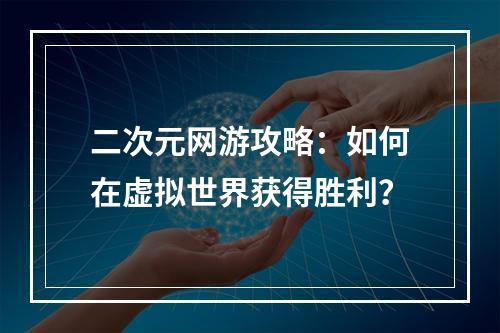 二次元网游攻略：如何在虚拟世界获得胜利？