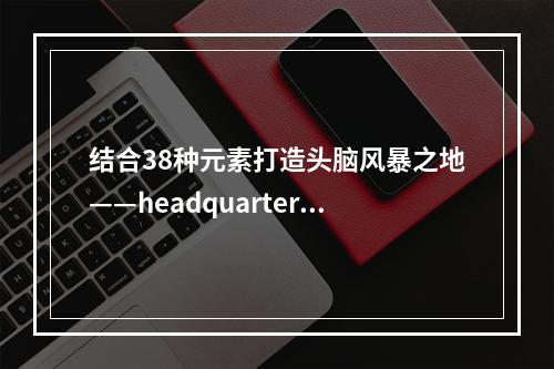 结合38种元素打造头脑风暴之地——headquarters