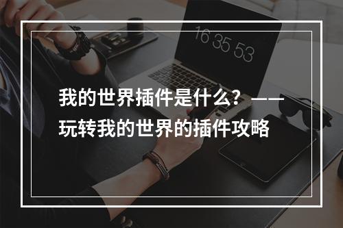 我的世界插件是什么？——玩转我的世界的插件攻略