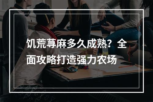 饥荒荨麻多久成熟？全面攻略打造强力农场