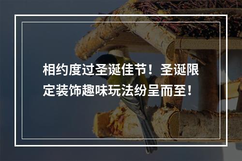 相约度过圣诞佳节！圣诞限定装饰趣味玩法纷呈而至！