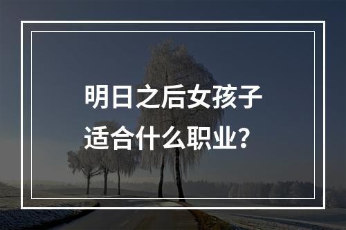 明日之后女孩子适合什么职业？