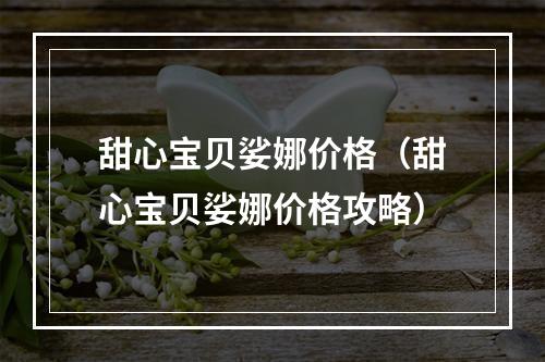 甜心宝贝娑娜价格（甜心宝贝娑娜价格攻略）