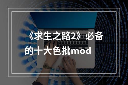 《求生之路2》必备的十大色批mod