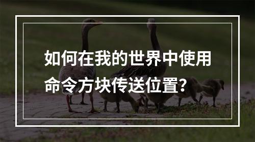 如何在我的世界中使用命令方块传送位置？