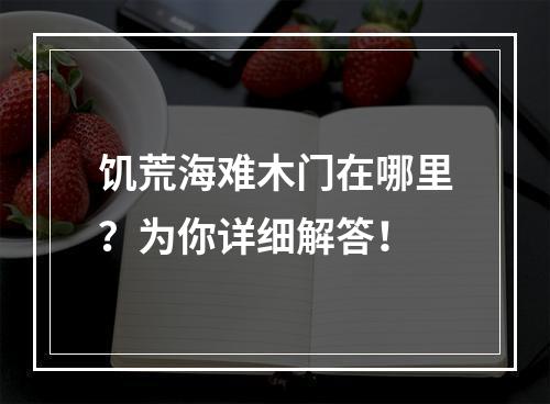 饥荒海难木门在哪里？为你详细解答！