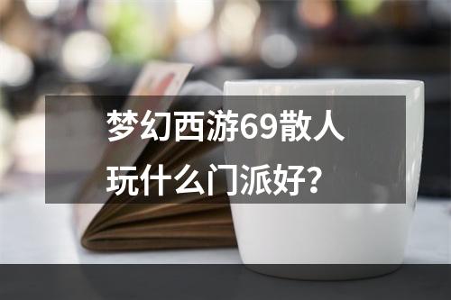 梦幻西游69散人玩什么门派好？