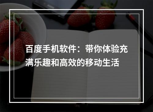 百度手机软件：带你体验充满乐趣和高效的移动生活