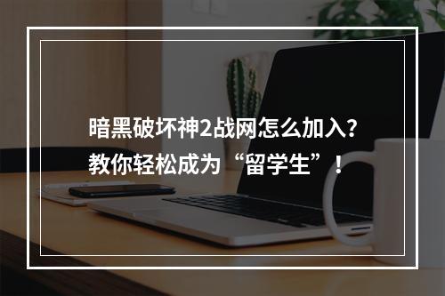 暗黑破坏神2战网怎么加入？教你轻松成为“留学生”！