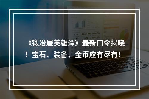 《锻冶屋英雄谭》最新口令揭晓！宝石、装备、金币应有尽有！