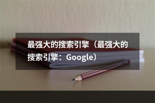 最强大的搜索引擎（最强大的搜索引擎：Google）