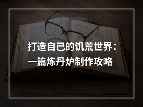 打造自己的饥荒世界：一篇炼丹炉制作攻略