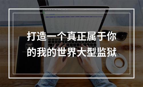 打造一个真正属于你的我的世界大型监狱