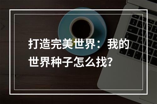 打造完美世界：我的世界种子怎么找？