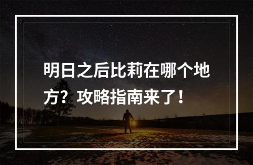 明日之后比莉在哪个地方？攻略指南来了！