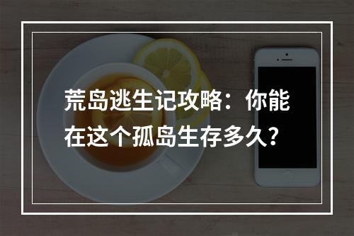 荒岛逃生记攻略：你能在这个孤岛生存多久？