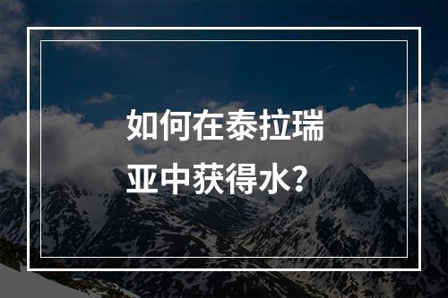 如何在泰拉瑞亚中获得水？