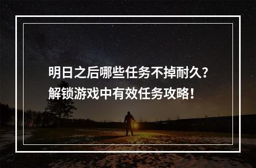 明日之后哪些任务不掉耐久？解锁游戏中有效任务攻略！