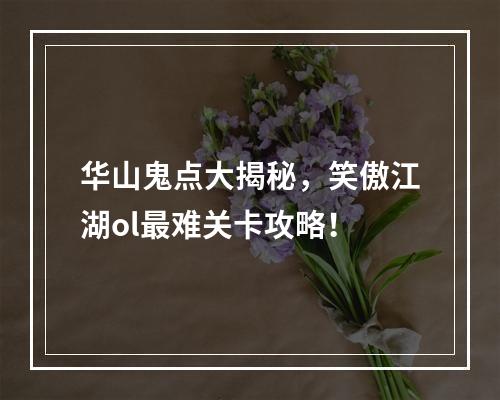 华山鬼点大揭秘，笑傲江湖ol最难关卡攻略！