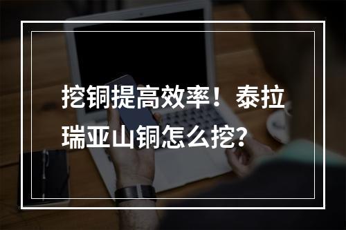 挖铜提高效率！泰拉瑞亚山铜怎么挖？