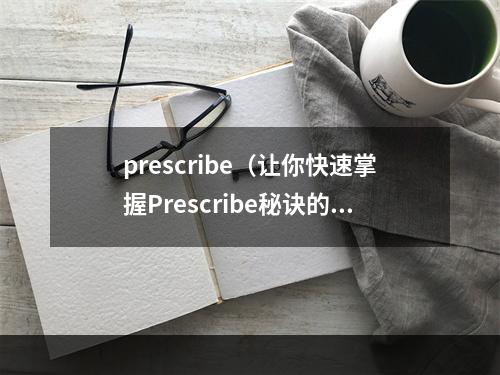 prescribe（让你快速掌握Prescribe秘诀的指南）