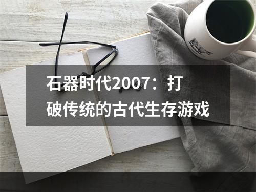 石器时代2007：打破传统的古代生存游戏