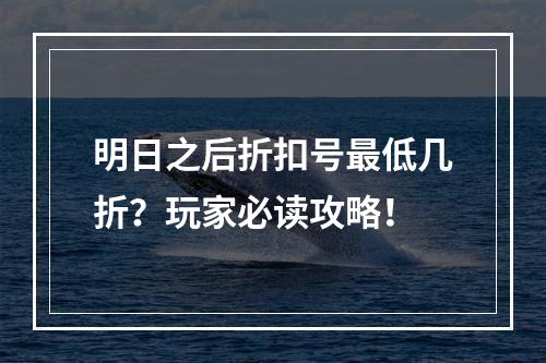 明日之后折扣号最低几折？玩家必读攻略！