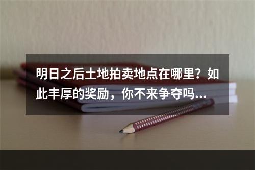 明日之后土地拍卖地点在哪里？如此丰厚的奖励，你不来争夺吗？