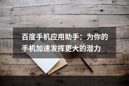 百度手机应用助手：为你的手机加速发挥更大的潜力