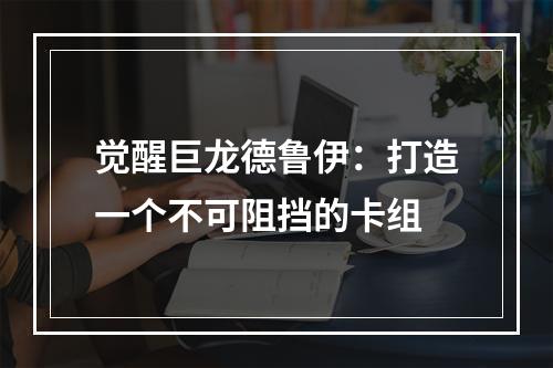 觉醒巨龙德鲁伊：打造一个不可阻挡的卡组