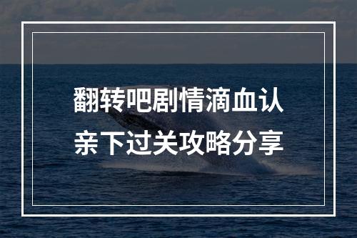 翻转吧剧情滴血认亲下过关攻略分享