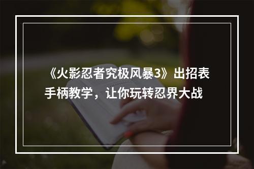 《火影忍者究极风暴3》出招表手柄教学，让你玩转忍界大战