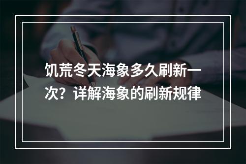 饥荒冬天海象多久刷新一次？详解海象的刷新规律