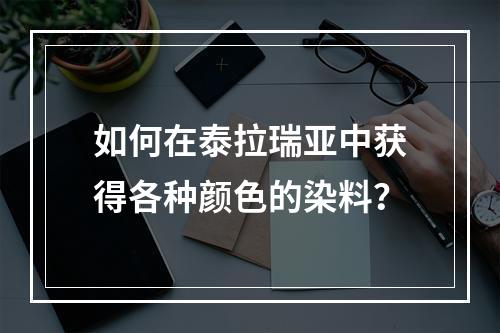 如何在泰拉瑞亚中获得各种颜色的染料？