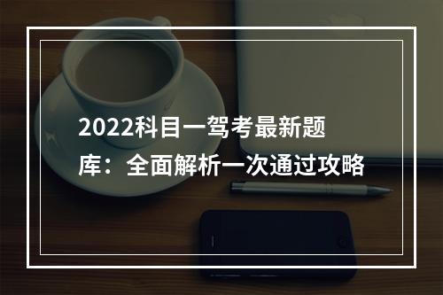 2022科目一驾考最新题库：全面解析一次通过攻略