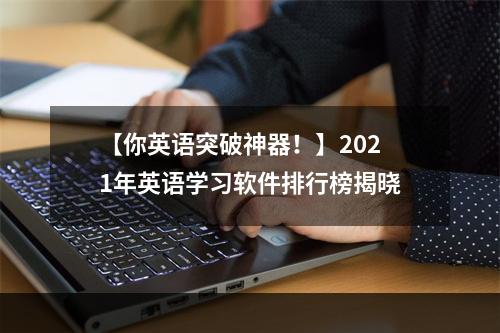 【你英语突破神器！】2021年英语学习软件排行榜揭晓