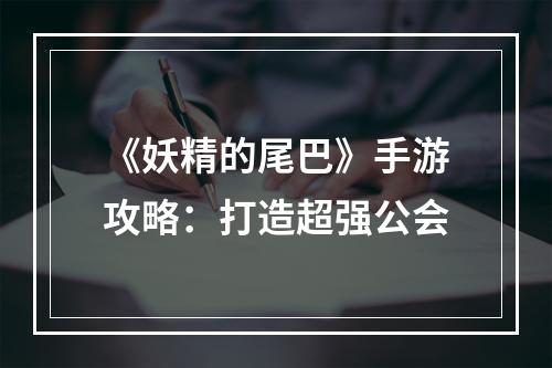 《妖精的尾巴》手游攻略：打造超强公会