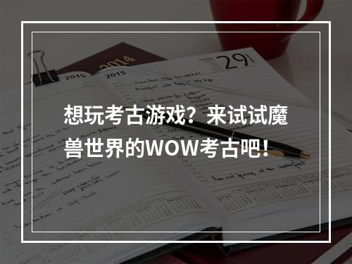 想玩考古游戏？来试试魔兽世界的WOW考古吧！