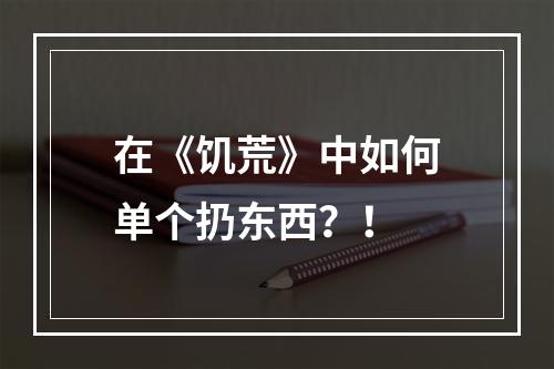 在《饥荒》中如何单个扔东西？！