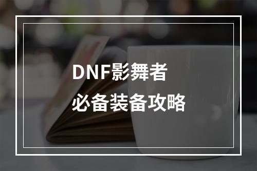 DNF影舞者必备装备攻略