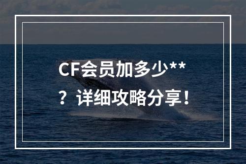 CF会员加多少**？详细攻略分享！