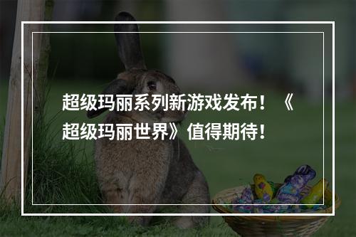 超级玛丽系列新游戏发布！《超级玛丽世界》值得期待！