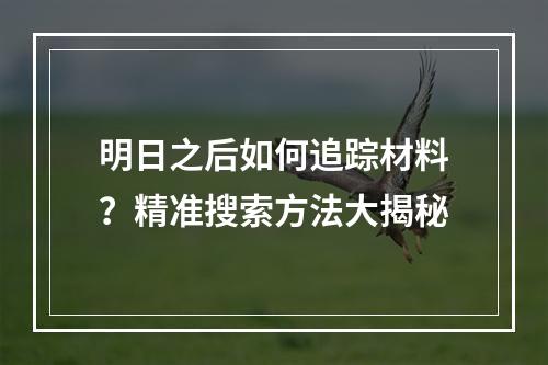 明日之后如何追踪材料？精准搜索方法大揭秘